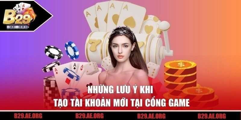 Những lưu ý khi tạo tài khoản mới tại cổng game
